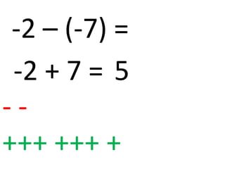 -2 – (-7) =
 -2 + 7 = 5
--
+++ +++ +
 