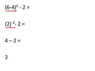 (6-4)² - 2 =

(2) ²- 2 =

4–2=

2
 