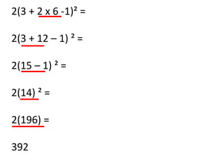 2(3 + 2 x 6 -1)² =

2(3 + 12 – 1) ² =

2(15 – 1) ² =

2(14) ² =

2(196) =

392
 