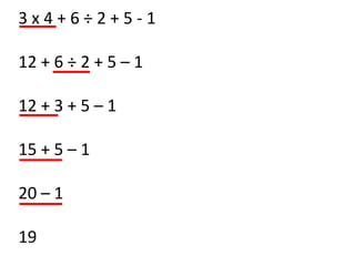 3x4+6÷2+5-1

12 + 6 ÷ 2 + 5 – 1

12 + 3 + 5 – 1

15 + 5 – 1

20 – 1

19
 