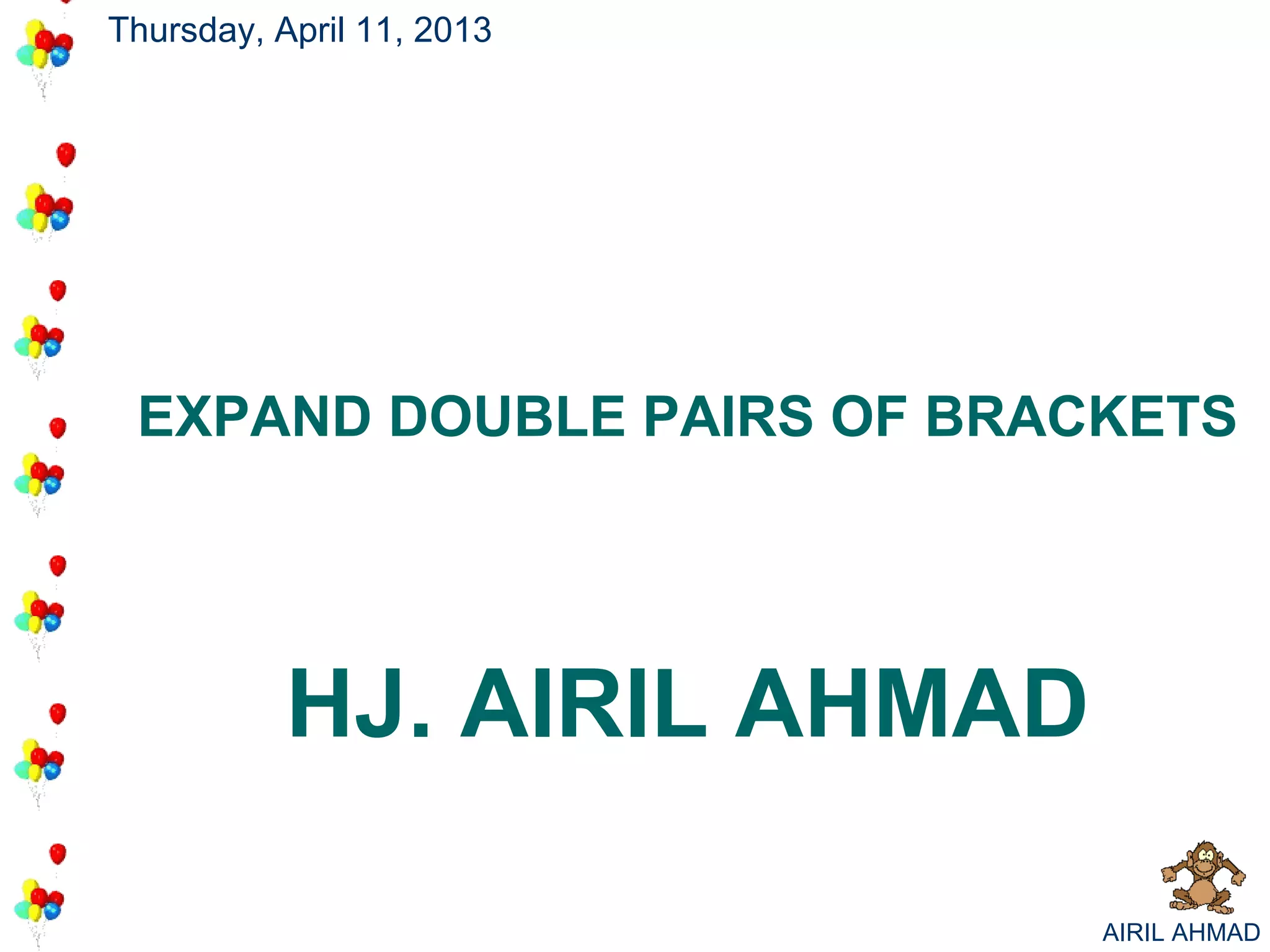 Thursday, April 11, 2013




 EXPAND DOUBLE PAIRS OF BRACKETS




           HJ. AIRIL AHMAD

                             AIRIL AHMAD
 