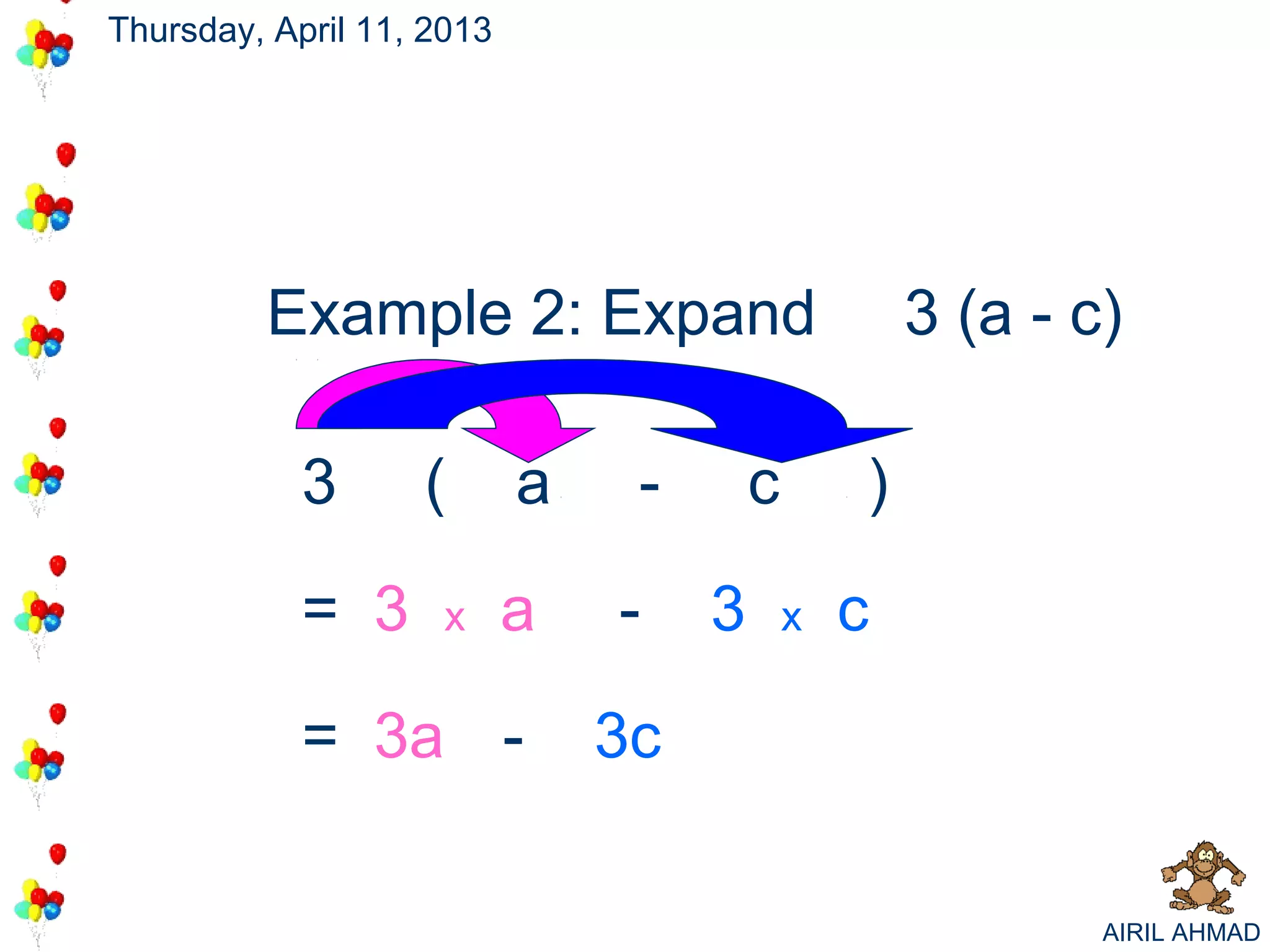 Thursday, April 11, 2013




         Example 2: Expand                          3 (a - c)

            3      (       a    -       c       )

            = 3      x     a   -    3       x   c

            = 3a -             3c

                                                            AIRIL AHMAD
 