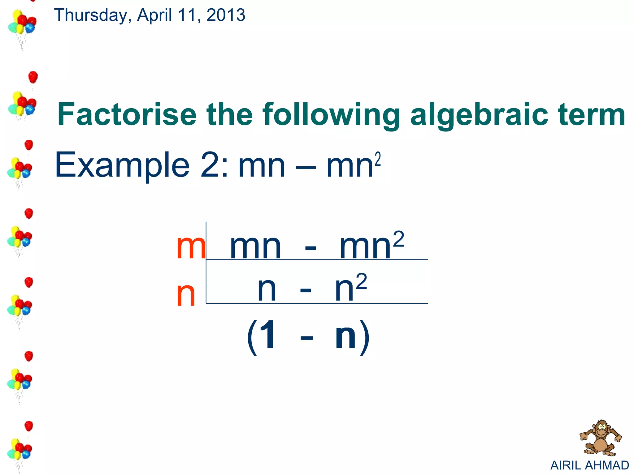 Thursday, April 11, 2013




Factorise the following algebraic term
Example 2: mn – mn2

               m mn - mn2
               n   n - n2
                  (1 - n
                   1 n)


                                AIRIL AHMAD
 