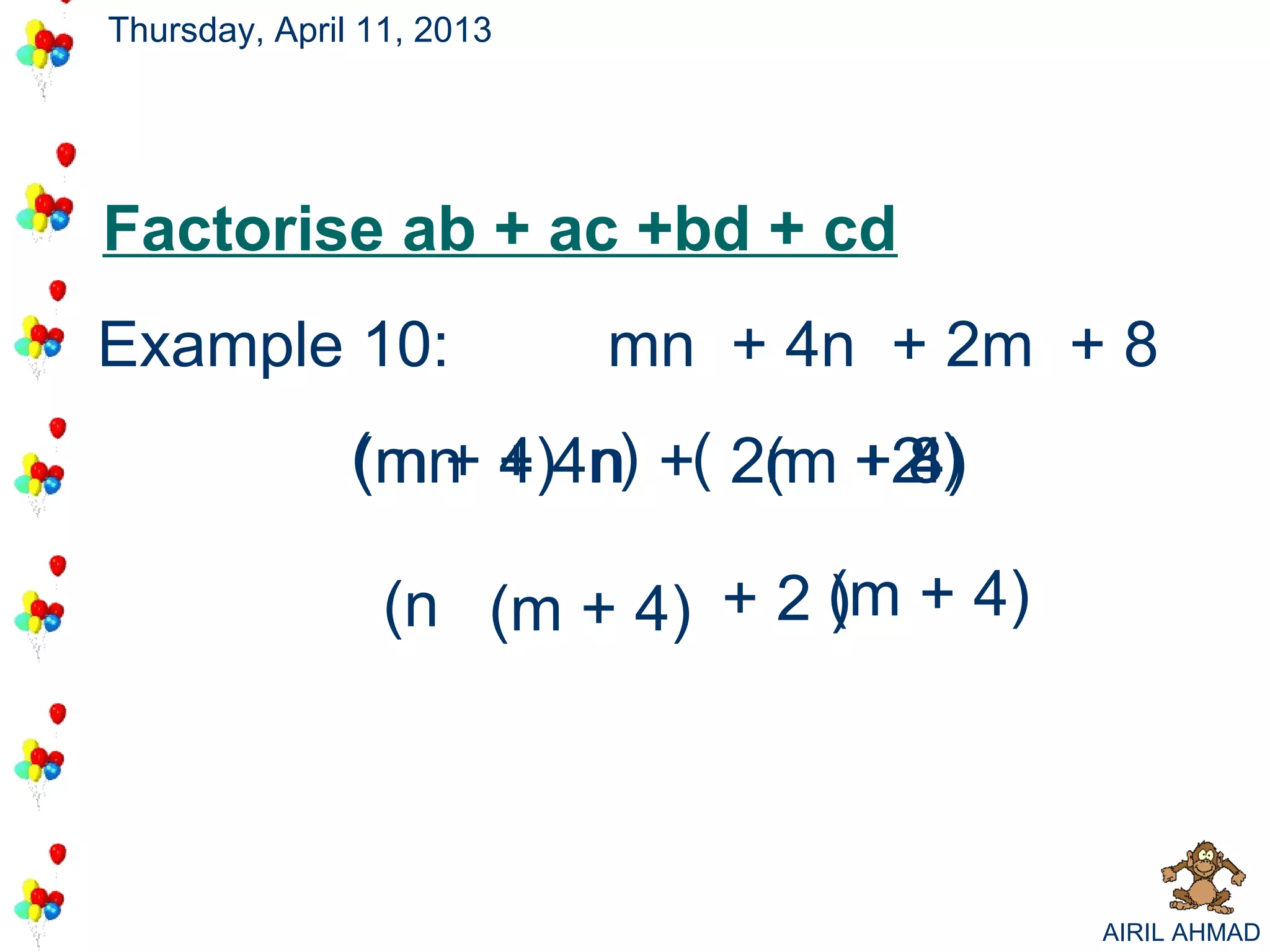 Thursday, April 11, 2013




Factorise ab + ac +bd + cd
Example 10:                mn + 4n + 2m + 8
               ( mn + 4n) +( 2(m +2 )
               (m + 4) n
                 n           2m 8  4)

                 (n (m + 4) + 2 (m + 4)
                                )




                                          AIRIL AHMAD
 