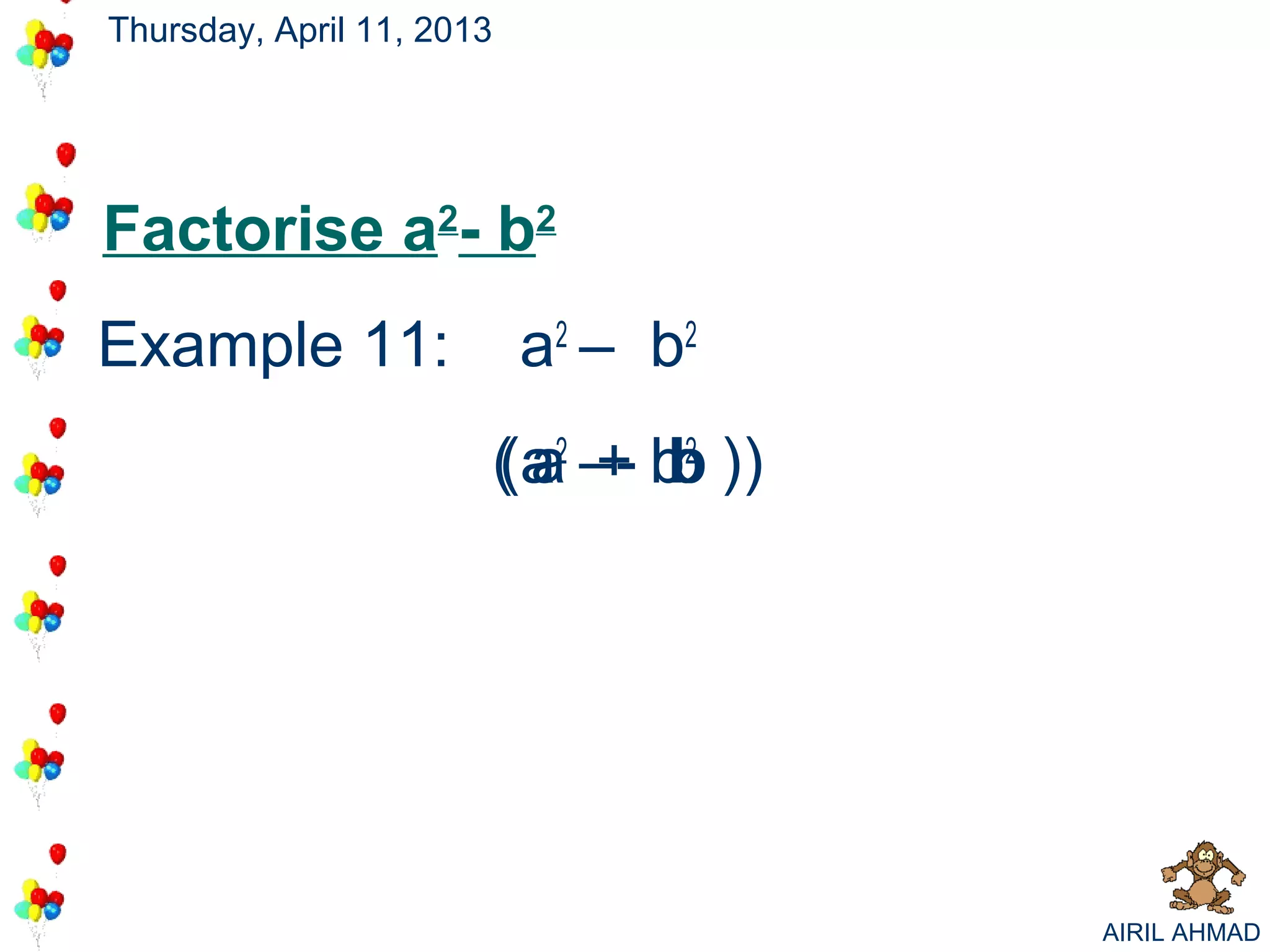 Thursday, April 11, 2013




Factorise a2- b2
Example 11:                a 2 – b2
                       ( a 2 – - b2 ) )
                       (a + b
                         a




                                          AIRIL AHMAD
 