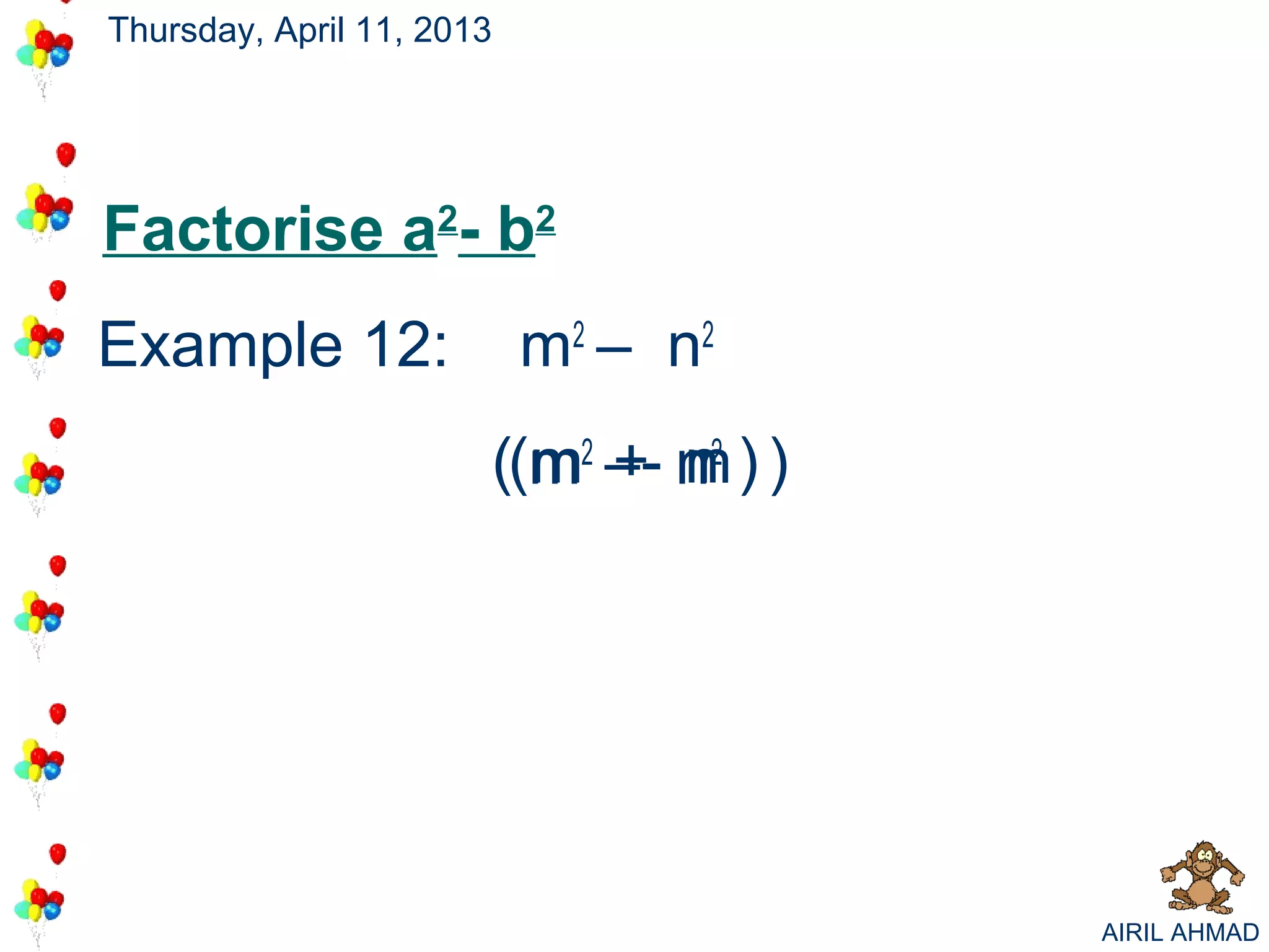 Thursday, April 11, 2013




Factorise a2- b2
Example 12:                m 2 – n2
                       ((m2 –- n2 ) )
                         m + n  n




                                        AIRIL AHMAD
 