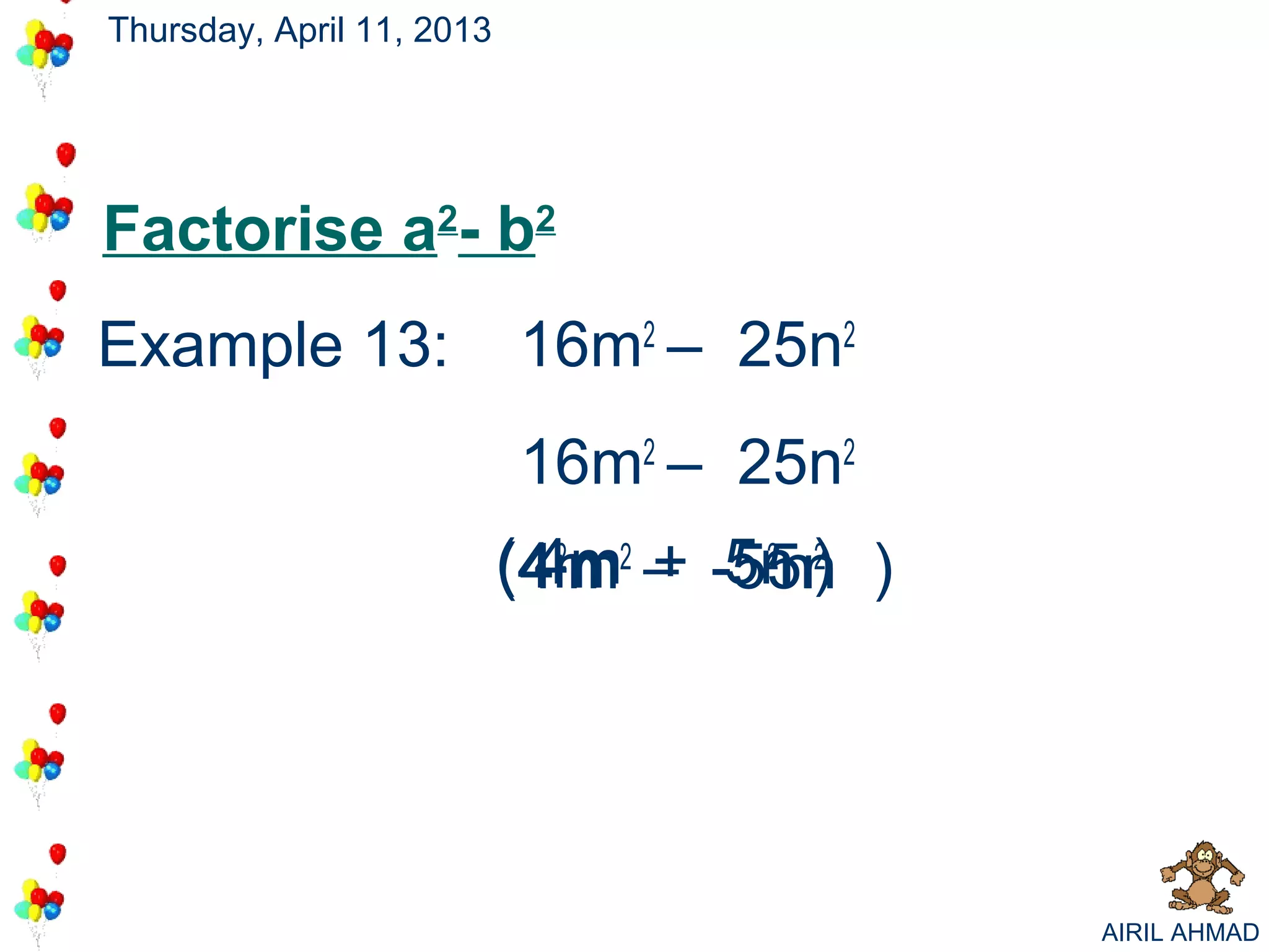 Thursday, April 11, 2013




Factorise a2- b2
Example 13:                16m2 – 25n2
                           16m2 – 25n2
                           ( 42m2 – -5n ) )
                           (4m + 55n
                             4m        n
                                      2 2




                                              AIRIL AHMAD
 