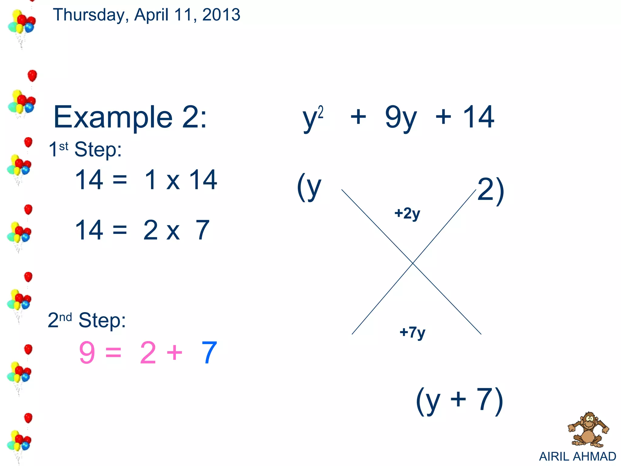 Thursday, April 11, 2013




Example 2:                            7
                                      2
                           y2 + 9y + 14
1st Step:
   14 = 1 x 14             (y          2)
                                +
                                +2y
   14 = 2 x 7


2nd Step:
                                 +
                                 +7y
   9= 2+ 7
                                  (y + 7)
                                            AIRIL AHMAD
 