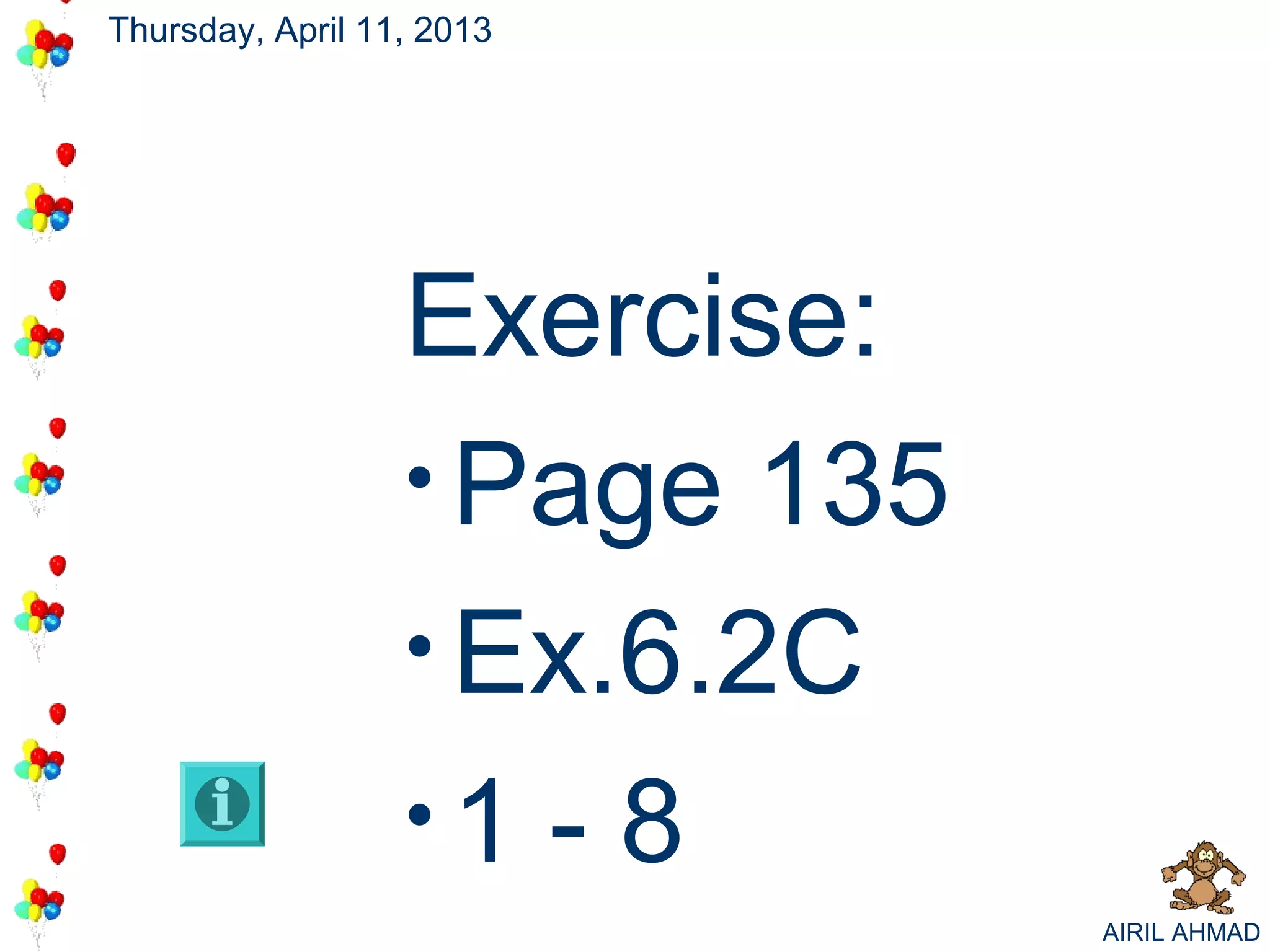 Thursday, April 11, 2013




                  Exercise:
                  • Page 135
                  • Ex.6.2C
                  •1 - 8
                               AIRIL AHMAD
 