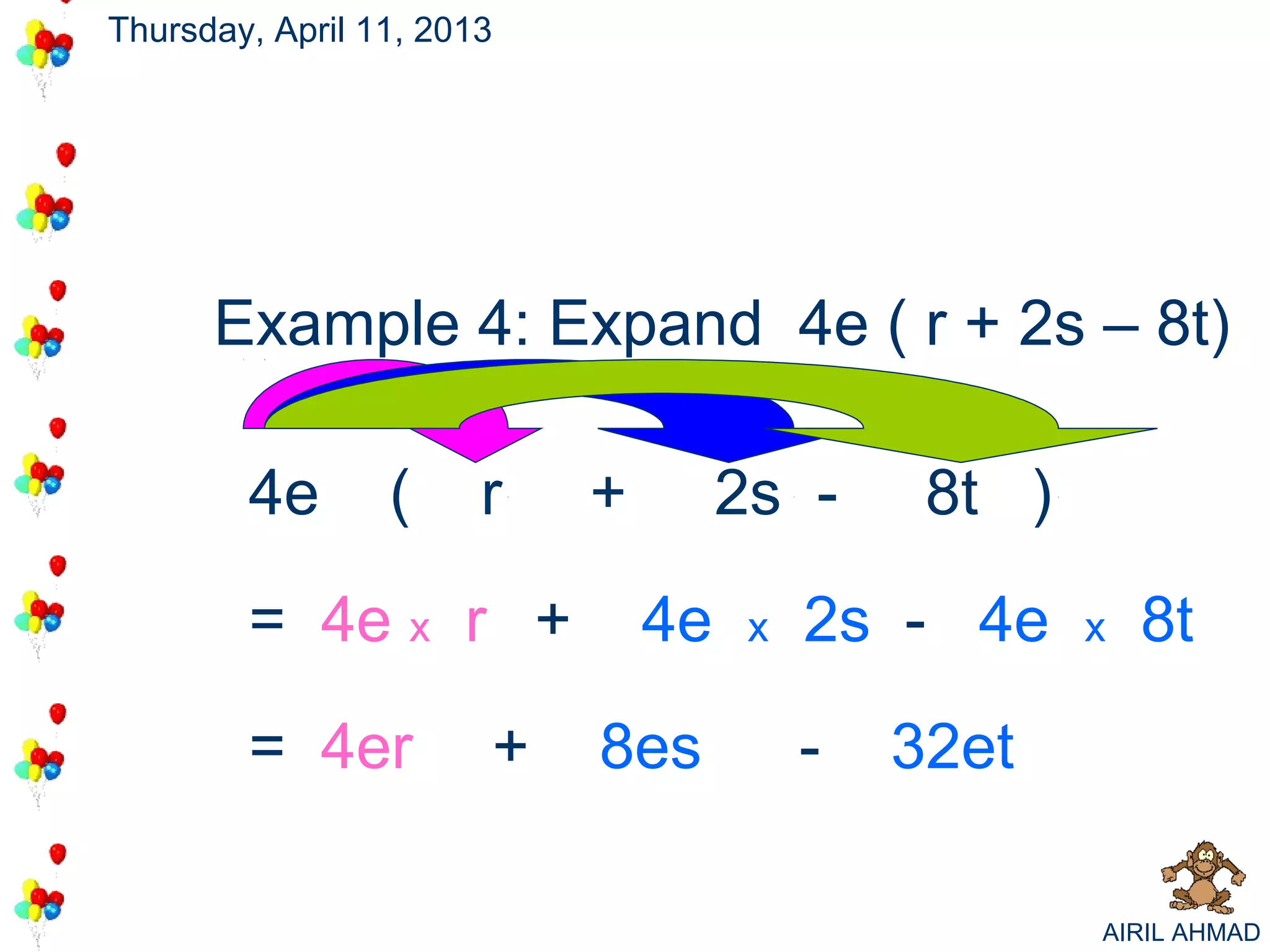 Thursday, April 11, 2013




      Example 4: Expand 4e ( r + 2s – 8t)

        4e       (     r   +        2s -      8t )

        = 4e x r +             4e    x   2s - 4e     x   8t

        = 4er          +   8es           -   32et

                                                     AIRIL AHMAD
 