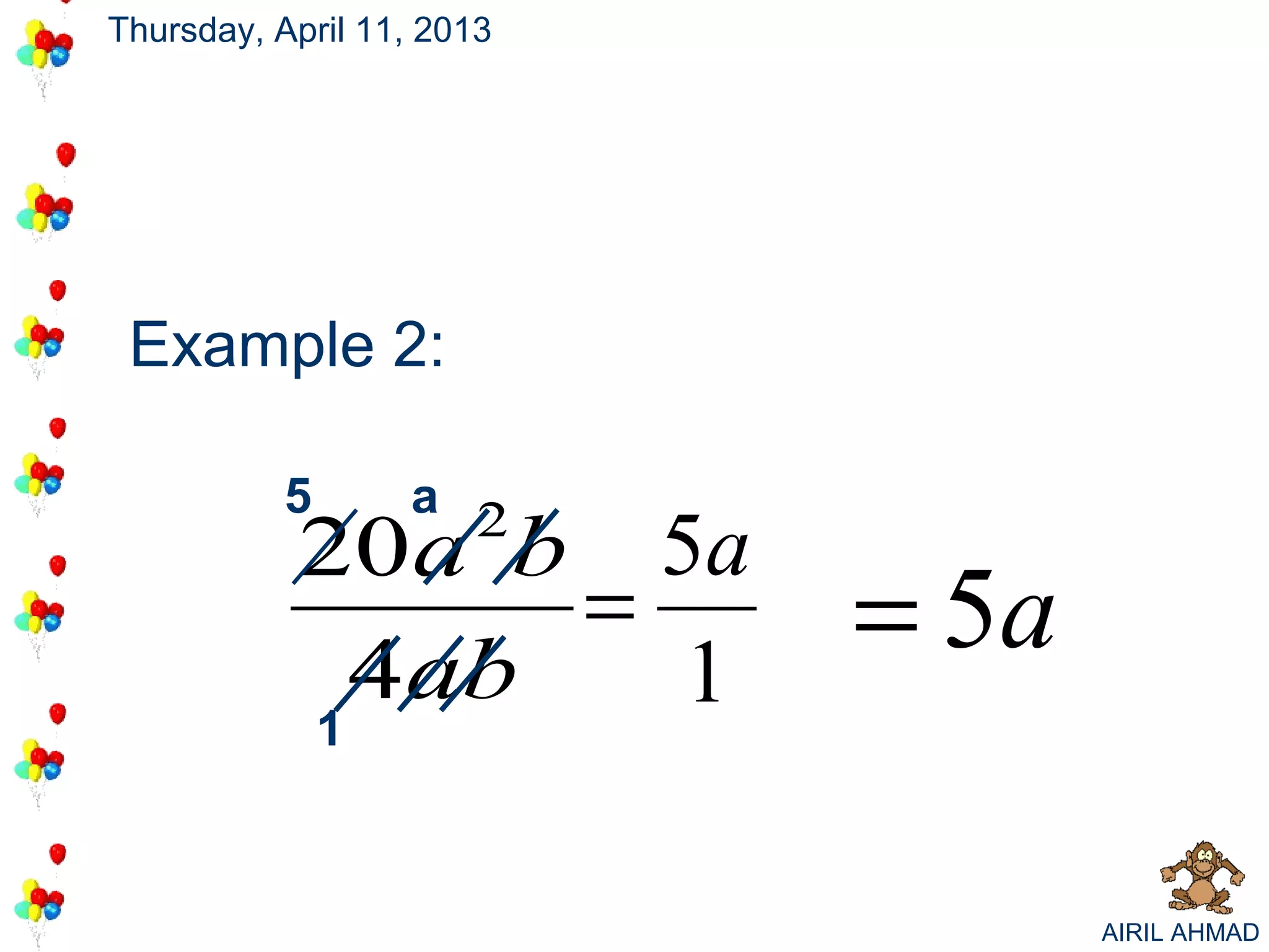 Thursday, April 11, 2013




 Example 2:

           5       a 2
           20a b 5a
            4ab
                =
                  1
                           = 5a
               1


                                  AIRIL AHMAD
 