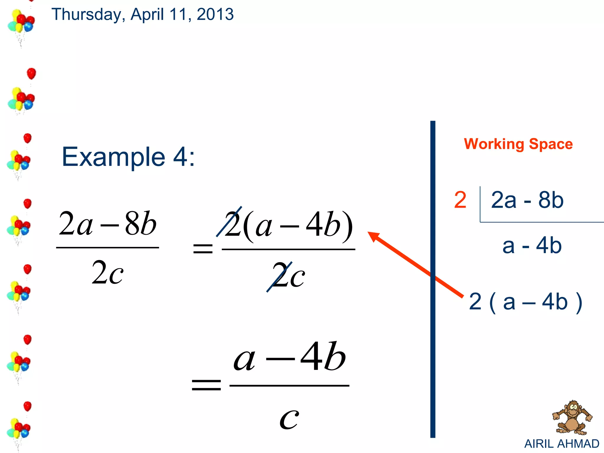 Thursday, April 11, 2013




                                Working Space
 Example 4:
                                2     2a - 8b
2a − 8b             2(a − 4b)
                  =                    a - 4b
  2c                   2c
                                    2 ( a – 4b )

                    a − 4b
                  =
                      c                  AIRIL AHMAD
 