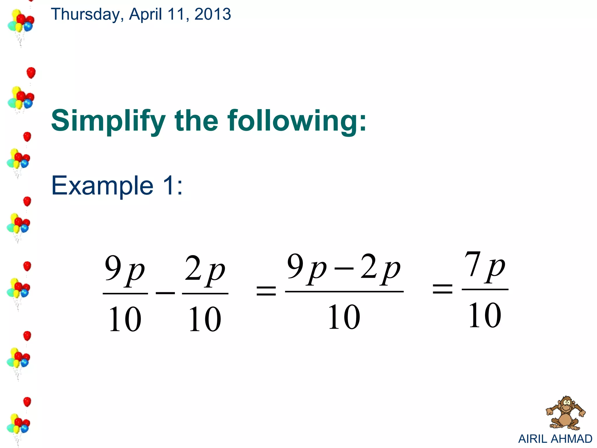 Thursday, April 11, 2013




Simplify the following:

Example 1:


       9p 2p   9p −2p   7p
         −   =        =
       10 10     10     10


                             AIRIL AHMAD
 