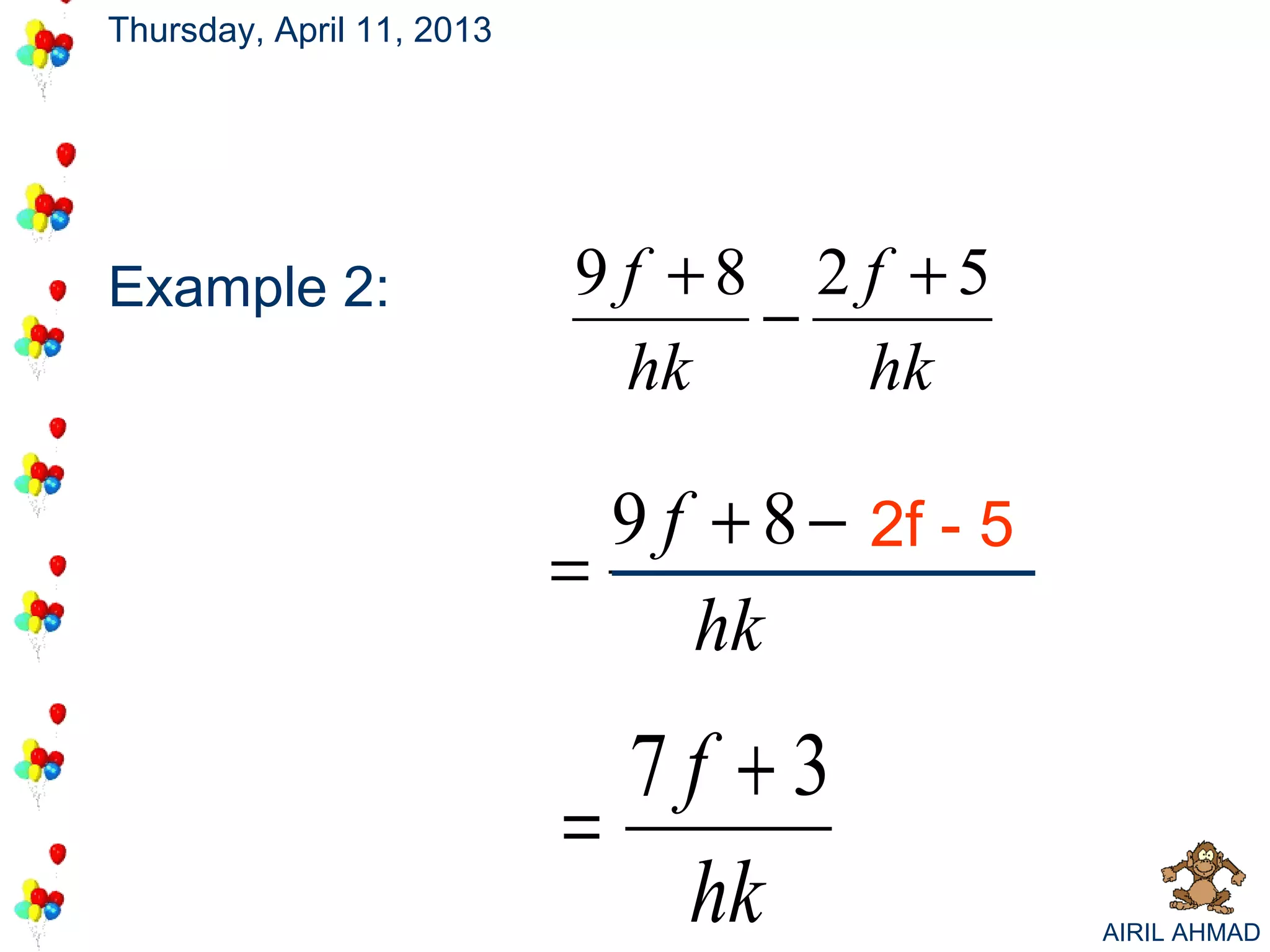 Thursday, April 11, 2013




Example 2:                 9 f +8 2 f +5
                                 −
                             hk     hk

                             9 f + 8 − 2f - 5
                           =
                                hk
                             7f +3
                           =
                              hk                AIRIL AHMAD
 