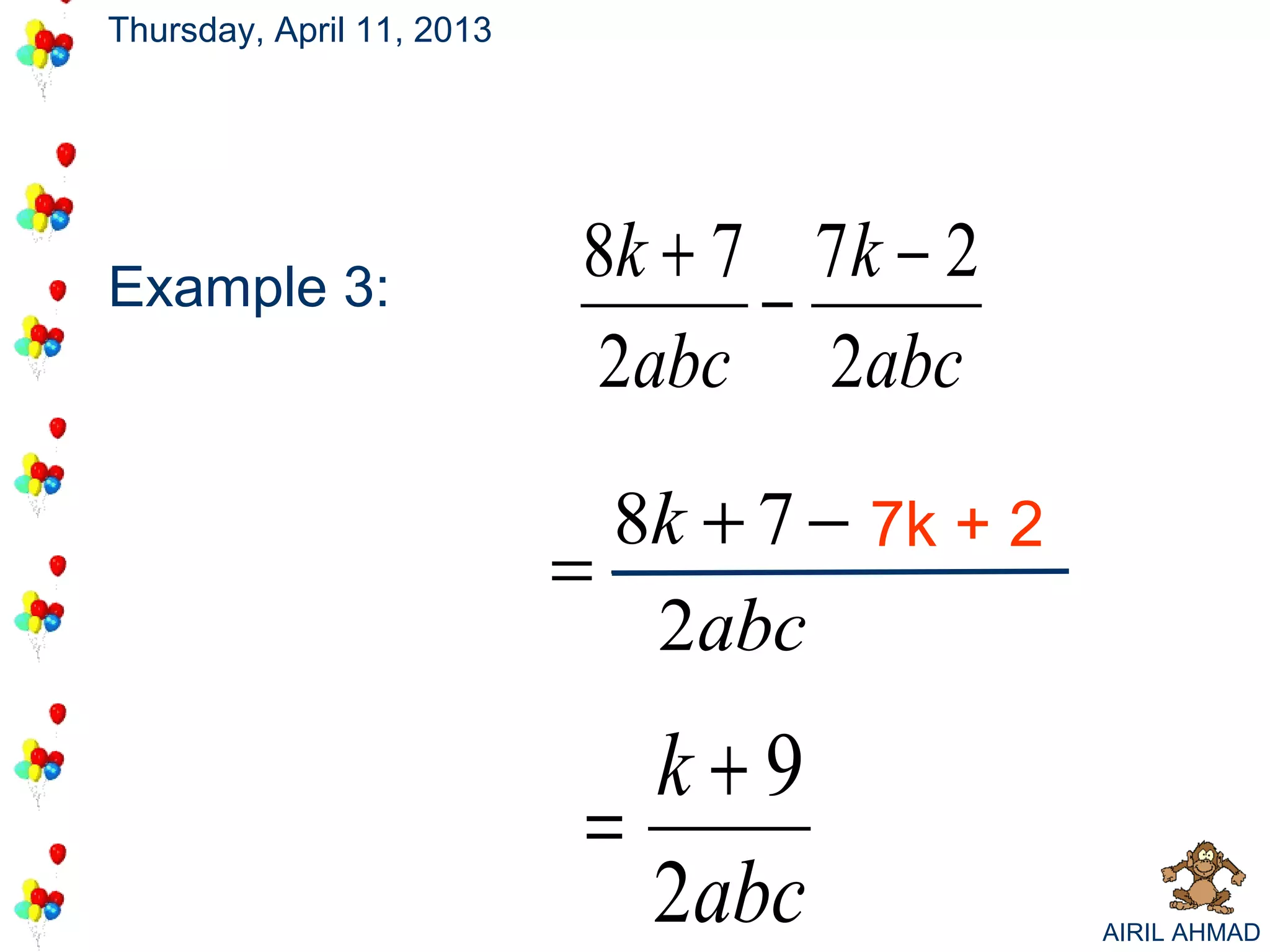 Thursday, April 11, 2013




                            8k + 7 7k − 2
Example 3:                        −
                            2abc 2abc
                             8k + 7 − 7k + 2
                           =
                              2abc
                              k+9
                            =
                              2abc             AIRIL AHMAD
 