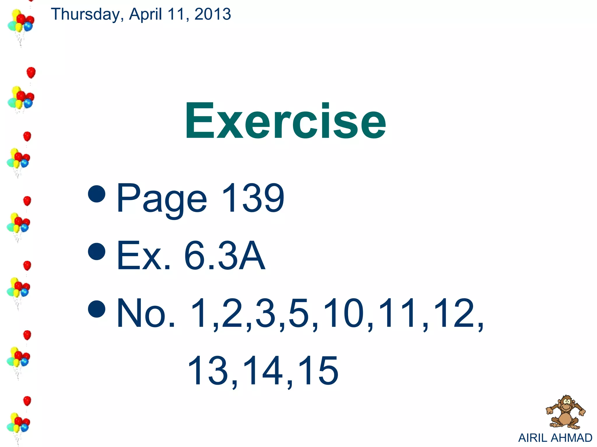 Thursday, April 11, 2013




                 Exercise
    Page  139
    Ex. 6.3A
    No. 1,2,3,5,10,11,12,

         13,14,15
                             AIRIL AHMAD
 