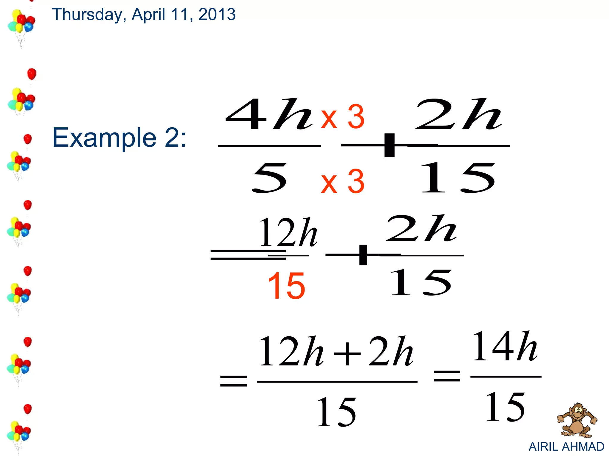 Thursday, April 11, 2013




                      4h x 3 2h
Example 2:                +
                      5 x 3 15
                     12h +2h
                    =
                           15   15
                       12h + 2h 14h
                     =         =
                         15      15
                                     AIRIL AHMAD
 