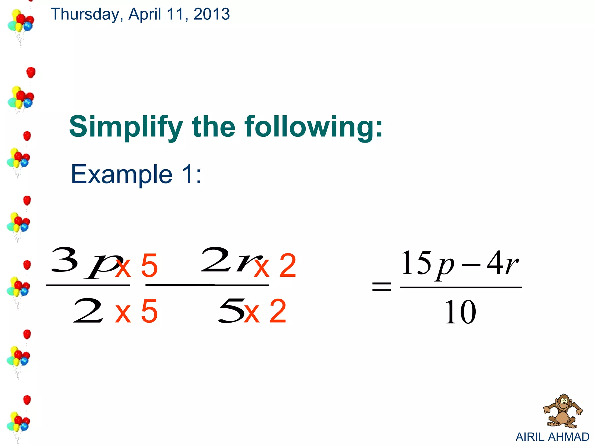 Thursday, April 11, 2013




  Simplify the following:
  Example 1:


3 p 5 2r 2
   x    x                    15 p − 4r
     −                     =
 2x5  5x 2                      10


                                     AIRIL AHMAD
 