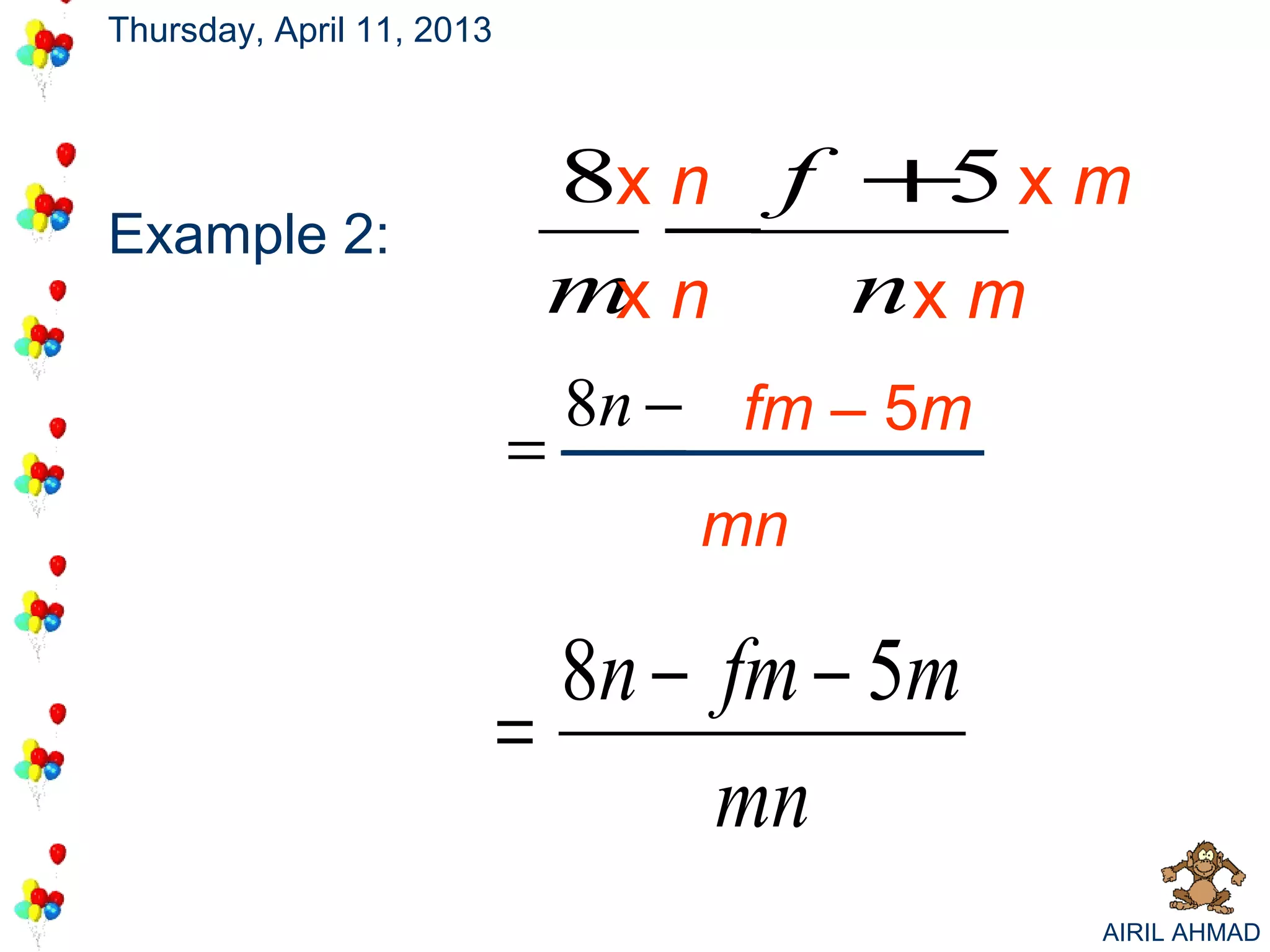 Thursday, April 11, 2013



                               8x n f + x m
                                        5
Example 2:                        −
                               m n
                                x     nx m
                               8n − fm – 5m
                           =
                                   mn

                             8n − fm − 5m
                           =
                                  mn
                                              AIRIL AHMAD
 