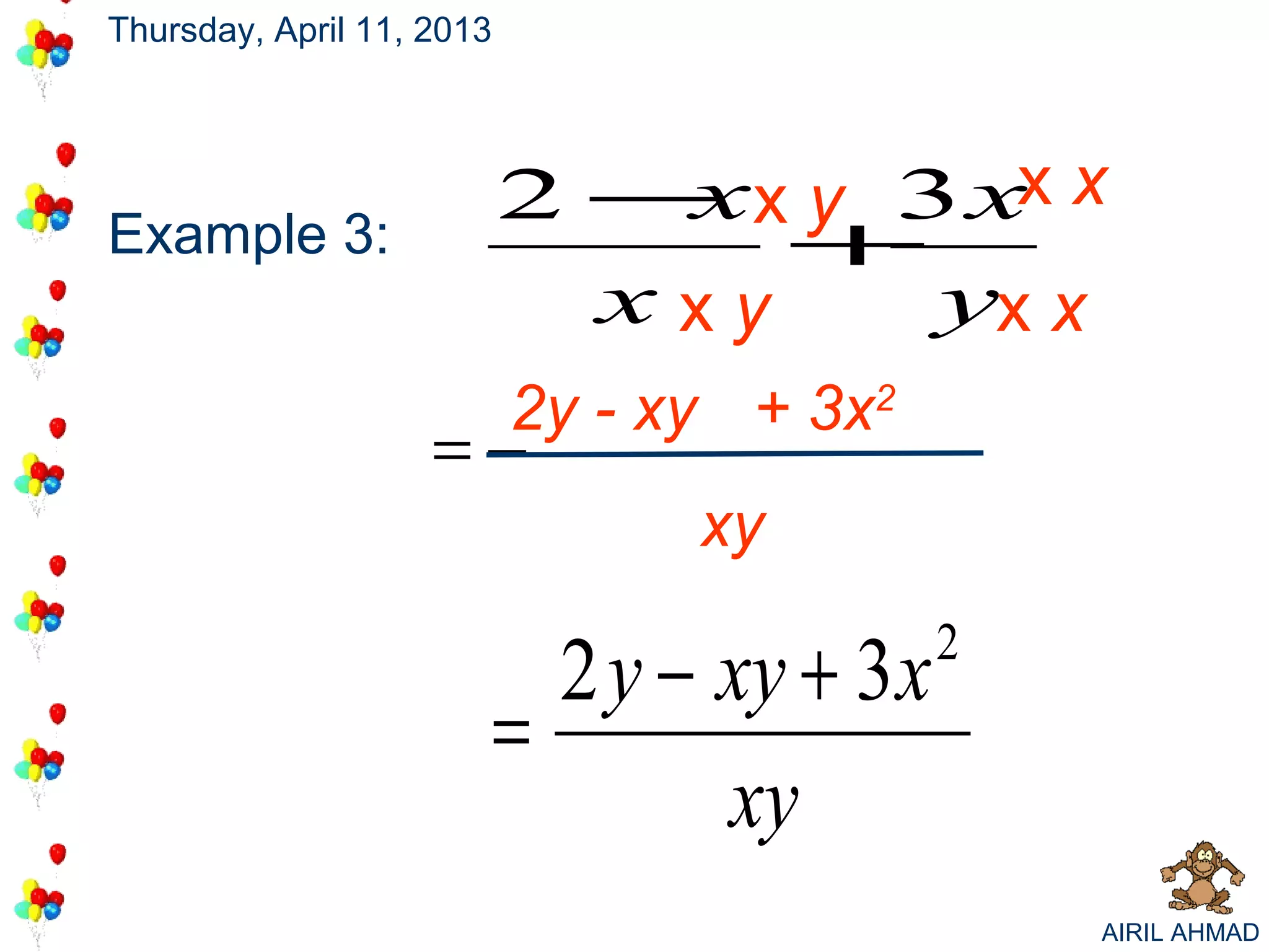 Thursday, April 11, 2013




                           2 − x y 3 xx x
                              x
Example 3:                       +
                             xxy    yx x
                           2y - xy + 3x2
                    =
                                  xy

                             2 y − xy + 3x   2
                           =
                                   xy
                                                 AIRIL AHMAD
 
