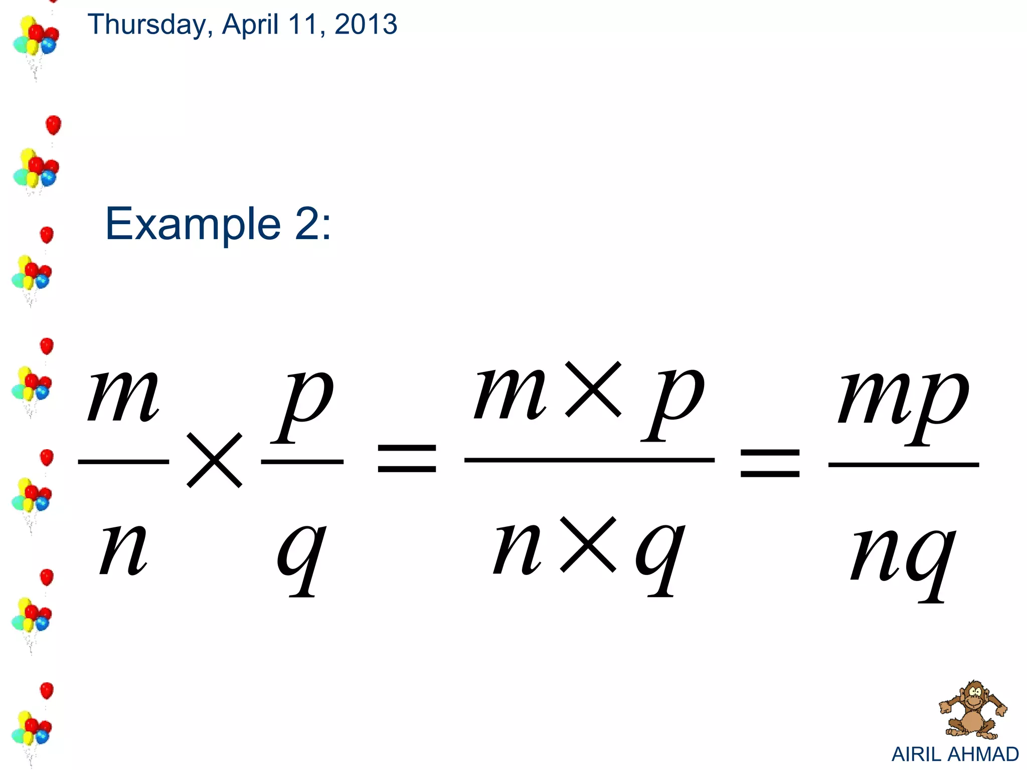 Thursday, April 11, 2013




 Example 2:


m p m × p mp
 × =     =
n q n × q nq
                           AIRIL AHMAD
 