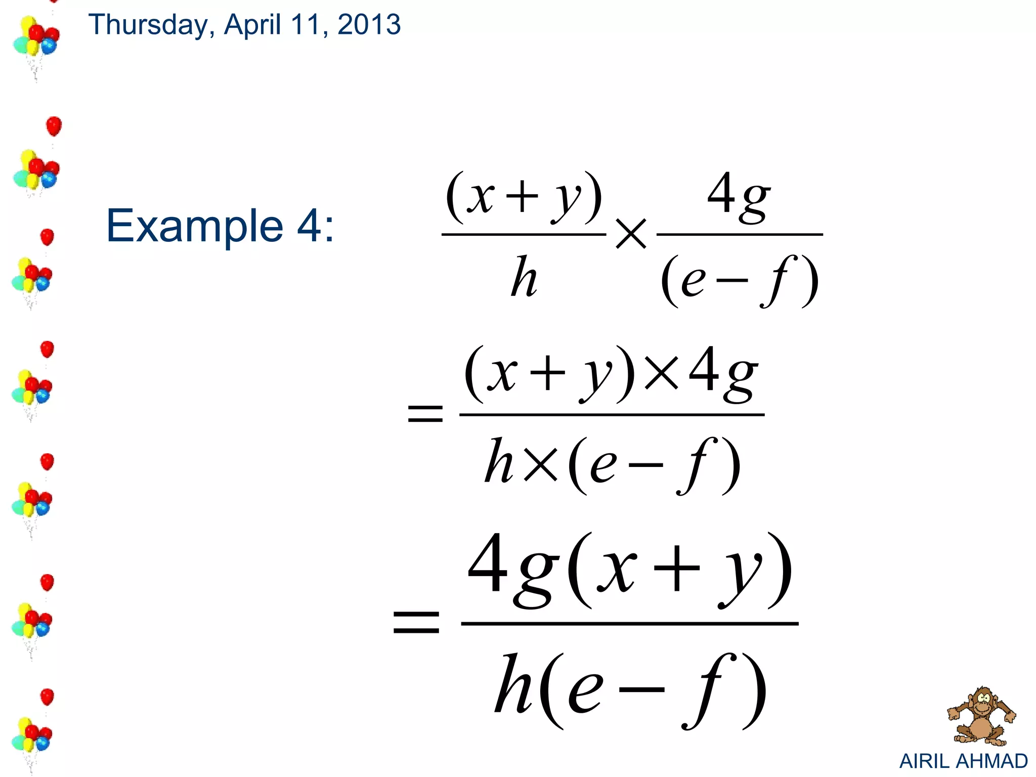 Thursday, April 11, 2013




                            ( x + y)     4g
 Example 4:                          ×
                                h      (e − f )
                             ( x + y) × 4 g
                           =
                              h × (e − f )
                         4 g ( x + y)
                       =
                          h (e − f )
                                                  AIRIL AHMAD
 