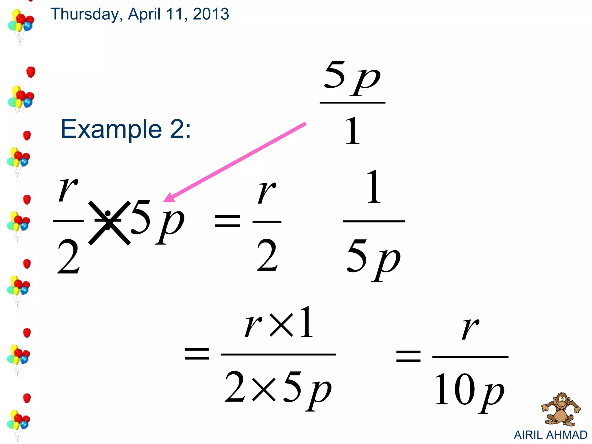Thursday, April 11, 2013



                           5p
 Example 2:                 1
r
2
    ×
  ÷5p =
        r
        2
                            1
                           5p
                    r ×1           r
                 =              =
                   2×5 p          10 p
                                         AIRIL AHMAD
 