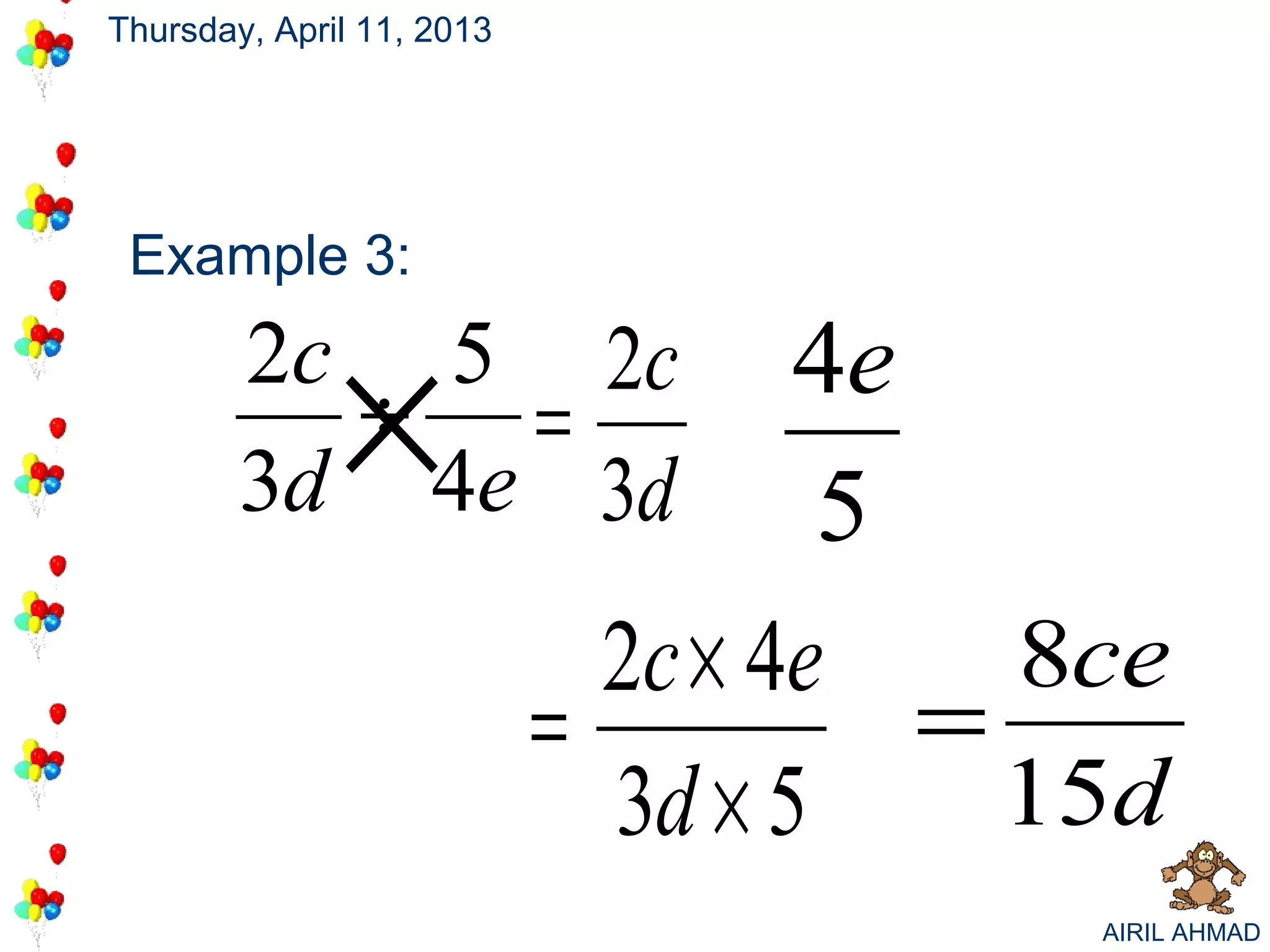 Thursday, April 11, 2013




 Example 3:

          ÷ = ×
        2c 5 2c
        3d 4e 3d
                                   4e
                                    5
                             2c × 4e    8ce
                           =          =
                             3d × 5     15d
                                         AIRIL AHMAD
 