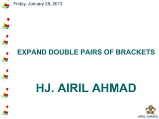 Friday, January 25, 2013




 EXPAND DOUBLE PAIRS OF BRACKETS




          HJ. AIRIL AHMAD

                            AIRIL AHMAD
 