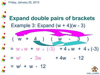Friday, January 25, 2013




Expand double pairs of brackets
 Example 3: Expand (w + 4)(w - 3)

  ( w +            4       )    (    w     -    3     )

 = wxw + w                 x   (-3) + 4 x w + 4 x (-3)
 = w2            - 3w               + 4w       - 12
 = w2 + w - 12
                                                      AIRIL AHMAD
 