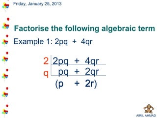 Friday, January 25, 2013




Factorise the following algebraic term
Example 1: 2pq + 4qr

              2 2pq +      4qr
              q pq +       2qr
                (p +
                 p         2r
                           2r)


                                 AIRIL AHMAD
 