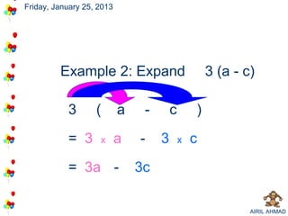 Friday, January 25, 2013




         Example 2: Expand                          3 (a - c)

           3       (       a    -       c       )

           = 3      x      a   -    3       x   c

           = 3a -              3c

                                                            AIRIL AHMAD
 