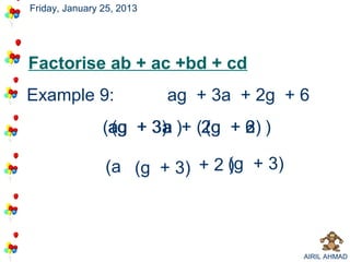 Friday, January 25, 2013




Factorise ab + ac +bd + cd
Example 9:                 ag + 3a + 2g + 6
                (ag + 3) )+ (2g + 6 )
                 a
                 (g 3a a     2
                             (g 3)2

                (a (g + 3) + 2 (g + 3)
                               )




                                          AIRIL AHMAD
 