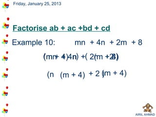 Friday, January 25, 2013




Factorise ab + ac +bd + cd
Example 10:                mn + 4n + 2m + 8
              ( mn + 4n) +( 2(m +2 )
              (m + 4) n
                n           2m 8  4)

                (n (m + 4) + 2 (m + 4)
                               )




                                         AIRIL AHMAD
 