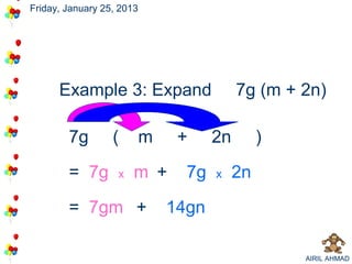 Friday, January 25, 2013




      Example 3: Expand                    7g (m + 2n)

        7g        (        m    +     2n        )

        = 7g       x   m +       7g   x    2n

        = 7gm +                14gn

                                                    AIRIL AHMAD
 
