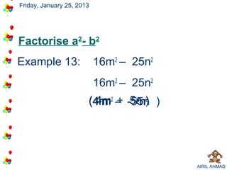 Friday, January 25, 2013




Factorise a2- b2
Example 13:                16m2 – 25n2
                           16m2 – 25n2
                       ( 42m2 – -5n ) )
                       (4m + 55n
                         4m        n
                                  2 2




                                          AIRIL AHMAD
 