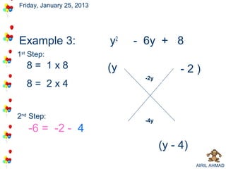 Friday, January 25, 2013




Example 3:                 y2   - 6y + - 2
                                       84
1st Step:
   8= 1x8                  (y                -2)
                                  -2y
   8= 2x4


2nd Step:                         -4y
   -6 = -2 - 4
                                        (y - 4)
                                                  AIRIL AHMAD
 