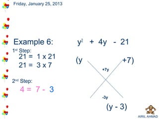 Friday, January 25, 2013




Example 6:                 y2 + 4y - 21
                                     +7
                                      -3
1st Step:
   21 = 1 x 21
                           (y           +7)
   21 = 3 x 7                    +7y


2nd Step:
   4= 7- 3
                                 -3y

                                   (y - 3)
                                              AIRIL AHMAD
 