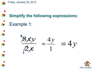 Friday, January 25, 2013




 Simplify the following expressions:

 Example 1:

          4
           8 xy   4y
                =          = 4y
           1
            2x    1

                                       AIRIL AHMAD
 