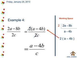 Friday, January 25, 2013




                                Working Space
 Example 4:
                                2     2a - 8b
2a − 8b             2(a − 4b)
                  =                    a - 4b
  2c                   2c
                                    2 ( a – 4b )

                    a − 4b
                  =
                      c                  AIRIL AHMAD
 