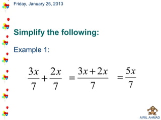 Friday, January 25, 2013




Simplify the following:

Example 1:


       3x 2 x   3x + 2 x   5x
         +    =          =
       7   7       7       7


                                AIRIL AHMAD
 