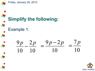 Friday, January 25, 2013




Simplify the following:

Example 1:


      9p 2p   9p −2p   7p
        −   =        =
      10 10     10     10


                            AIRIL AHMAD
 