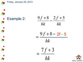Friday, January 25, 2013




Example 2:                 9 f +8 2 f +5
                                 −
                             hk     hk

                             9 f + 8 − 2f - 5
                           =
                                hk
                             7f +3
                           =
                              hk                AIRIL AHMAD
 