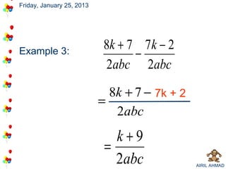 Friday, January 25, 2013




                            8k + 7 7k − 2
Example 3:                        −
                            2abc 2abc
                             8k + 7 − 7k + 2
                           =
                              2abc
                              k+9
                            =
                              2abc             AIRIL AHMAD
 
