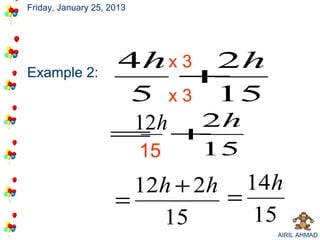 Friday, January 25, 2013




                      4h x 3 2h
Example 2:                +
                      5 x 3 15
                     12h +2h
                    =
                           15   15
                       12h + 2h 14h
                     =         =
                         15      15
                                     AIRIL AHMAD
 