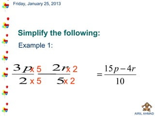 Friday, January 25, 2013




  Simplify the following:
  Example 1:


3 p 5 2r 2
   x    x                    15 p − 4r
     −                     =
 2x5  5x 2                      10


                                     AIRIL AHMAD
 