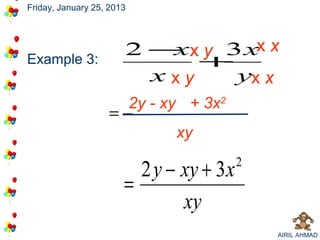 Friday, January 25, 2013




                        2 − x y 3 xx x
                           x
Example 3:                    +
                          xxy    yx x
                           2y - xy + 3x2
                    =
                                 xy

                          2 y − xy + 3x    2
                        =
                                xy
                                               AIRIL AHMAD
 