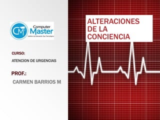 ALTERACIONES
DE LA
CONCIENCIA
CURSO:
ATENCION DE URGENCIAS
PROF.:
CARMEN BARRIOS M.
 