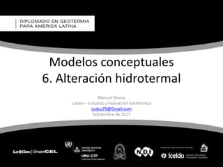 Modelos conceptuales
6. Alteración hidrotermal
Manuel Rivera
LaGeo – Estudios y Evaluación Geotérmica
cudus79@Gmail.com
Septiembre de 2017
 