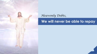 Heavenly Debts,
We will never be able to repay
 